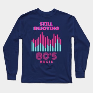 Still Enjoying 80s Music Long Sleeve T-Shirt